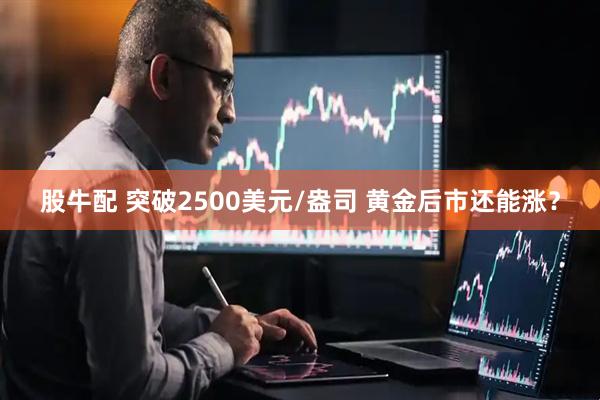 股牛配 突破2500美元/盎司 黄金后市还能涨？