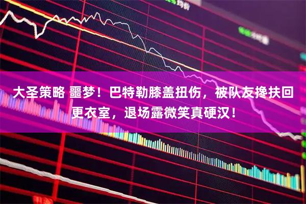 大圣策略 噩梦！巴特勒膝盖扭伤，被队友搀扶回更衣室，退场露微笑真硬汉！