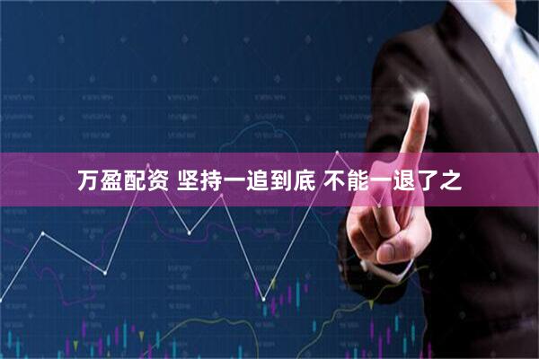 万盈配资 坚持一追到底 不能一退了之