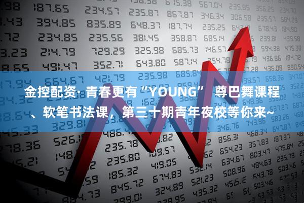金控配资· 青春更有“YOUNG”  尊巴舞课程、软笔书法课，第三十期青年夜校等你来~